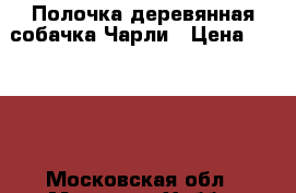 Полочка деревянная собачка Чарли › Цена ­ 1 500 - Московская обл., Москва г. Хобби. Ручные работы » Для дома и интерьера   . Московская обл.